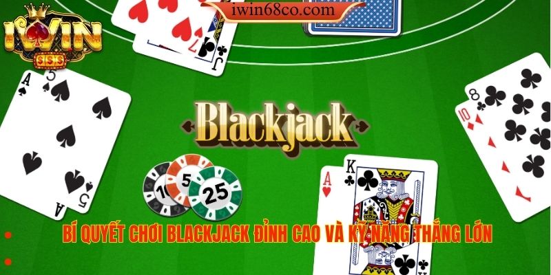 Bí Quyết Chơi Blackjack Đỉnh Cao Và Kỹ Năng Thắng Lớn