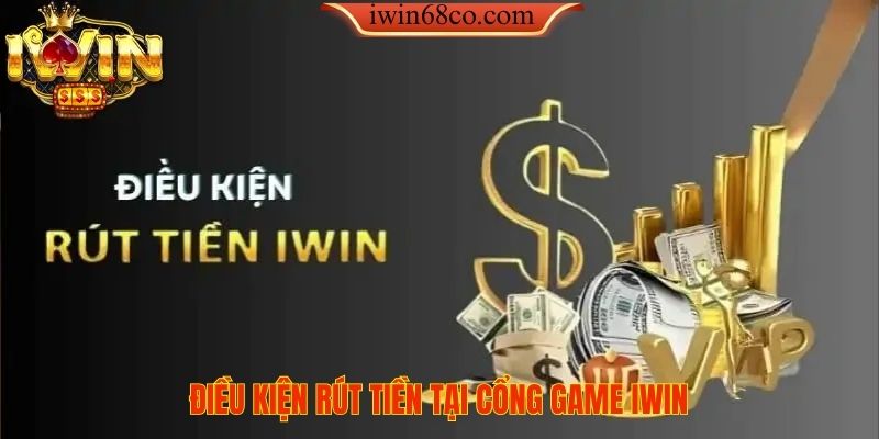 ĐIỀU KIỆN RÚT TIỀN TẠI CỔNG GAME IWIN